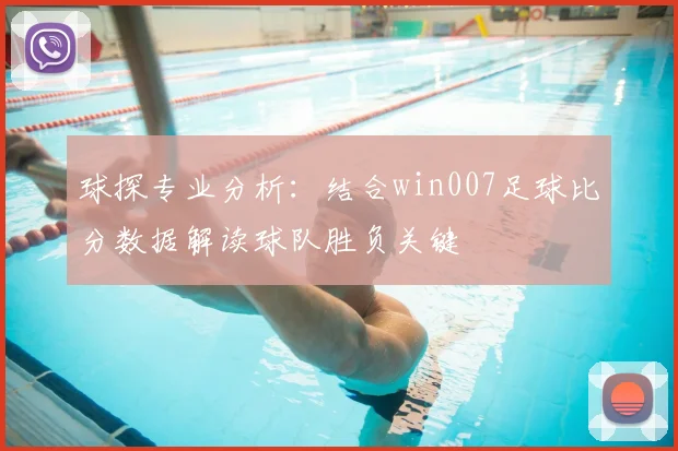 球探专业分析：结合win007足球比分数据解读球队胜负关键