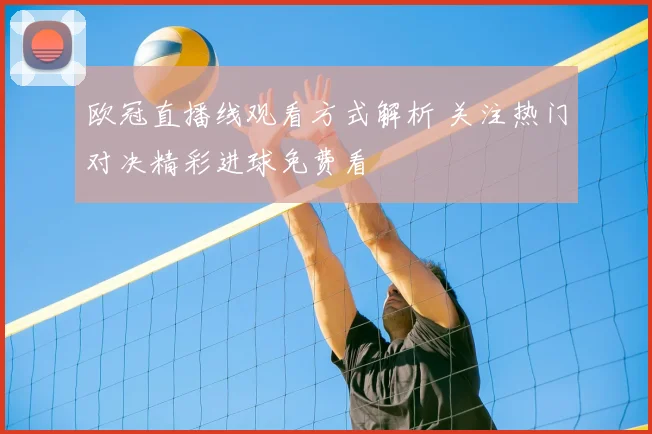 欧冠直播线观看方式解析 关注热门对决精彩进球免费看