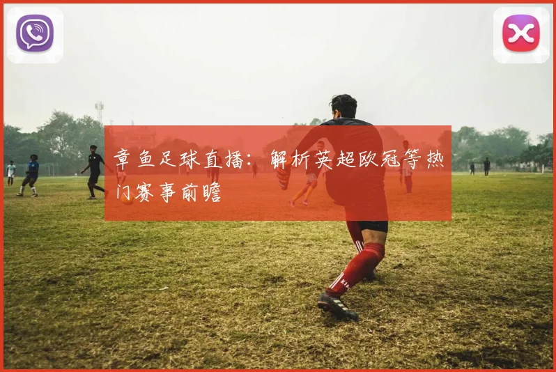 章鱼足球直播：解析英超欧冠等热门赛事前瞻