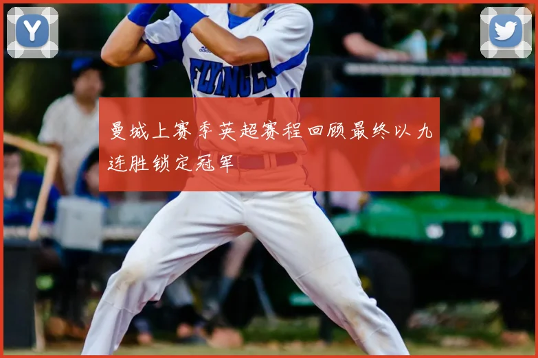 曼城上赛季英超赛程回顾最终以九连胜锁定冠军