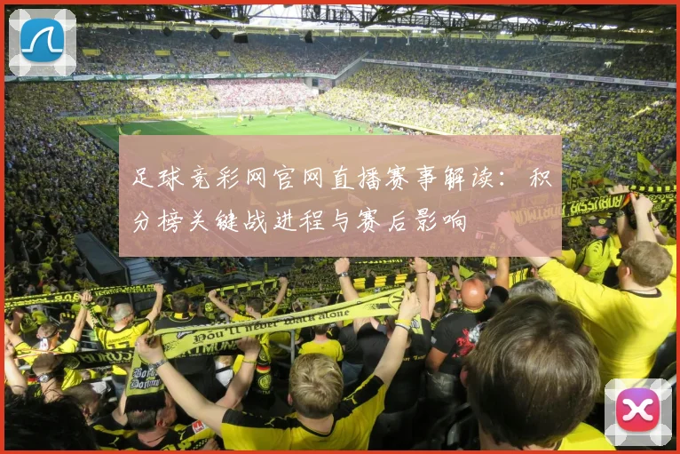 足球竞彩网官网直播赛事解读：积分榜关键战进程与赛后影响