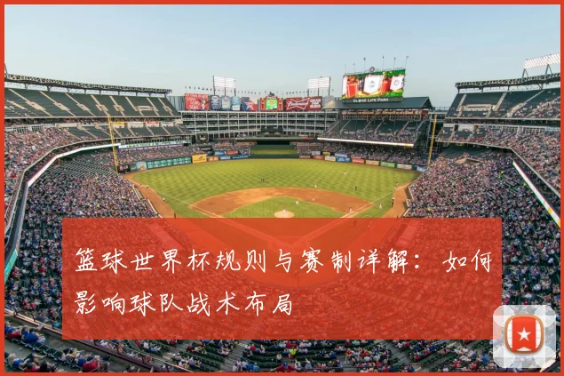 篮球世界杯规则与赛制详解：如何影响球队战术布局