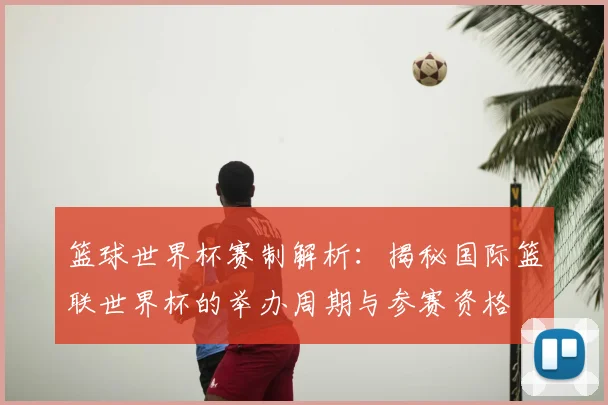 篮球世界杯赛制解析：揭秘国际篮联世界杯的举办周期与参赛资格